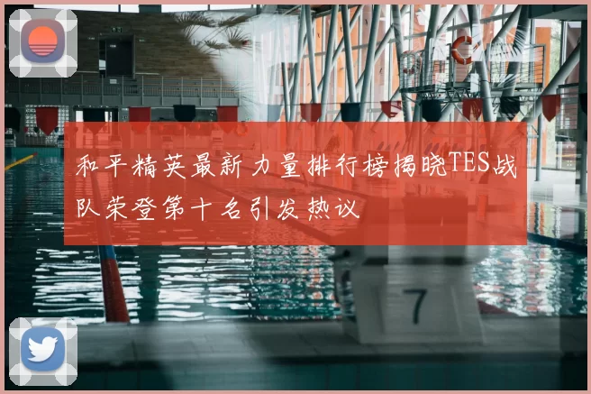 和平精英最新力量排行榜揭晓TES战队荣登第十名引发热议
