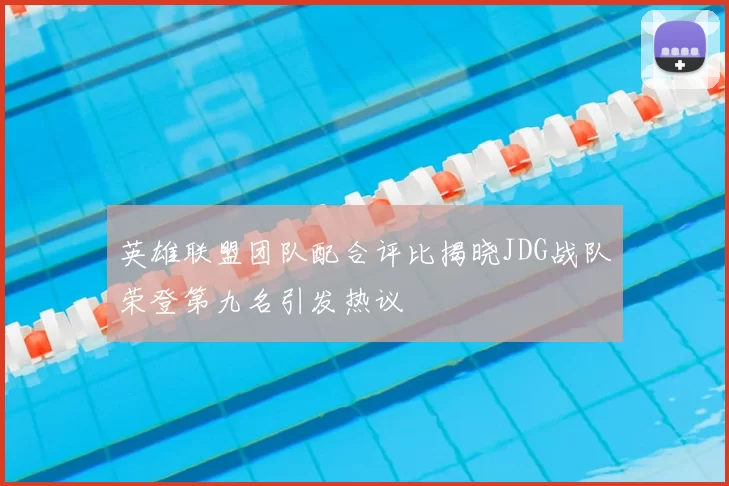 英雄联盟团队配合评比揭晓JDG战队荣登第九名引发热议