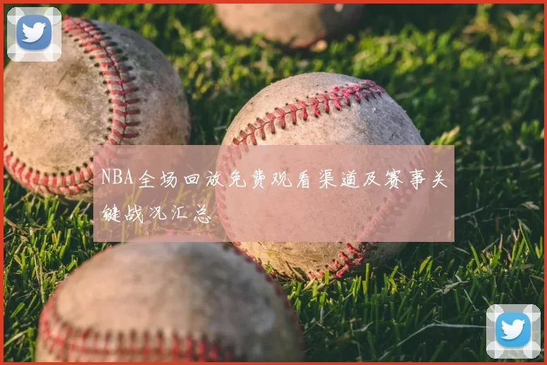 NBA全场回放免费观看渠道及赛事关键战况汇总