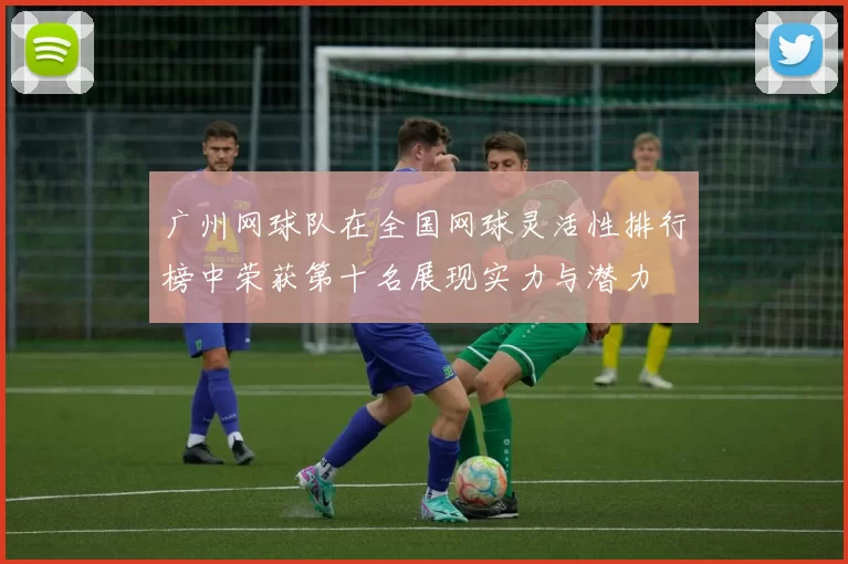 广州网球队在全国网球灵活性排行榜中荣获第十名展现实力与潜力
