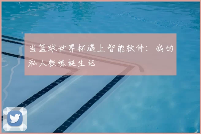 当篮球世界杯遇上智能软件：我的私人教练诞生记