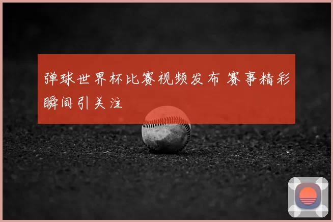 弹球世界杯比赛视频发布 赛事精彩瞬间引关注