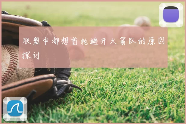 联盟中都想首轮避开火箭队的原因探讨