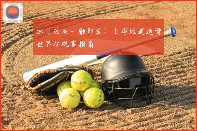 冰上对决一触即发！上海短道速滑世界杯观赛指南