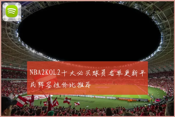 NBA2KOL2十大必买球员名单更新平民阵容性价比推荐