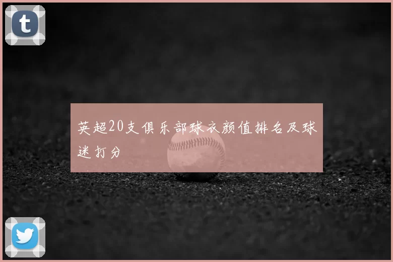 英超20支俱乐部球衣颜值排名及球迷打分