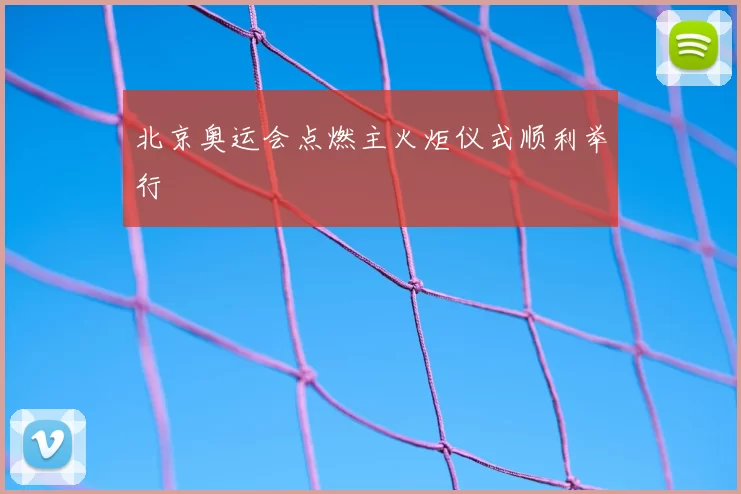 北京奥运会点燃主火炬仪式顺利举行