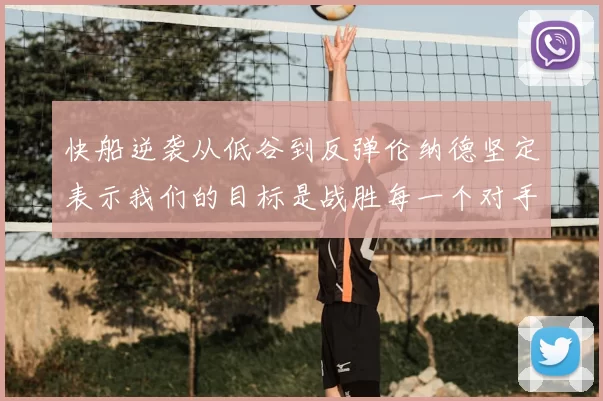 快船逆袭从低谷到反弹伦纳德坚定表示我们的目标是战胜每一个对手