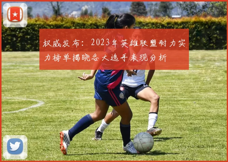 权威发布：2023年英雄联盟耐力实力榜单揭晓各大选手表现分析
