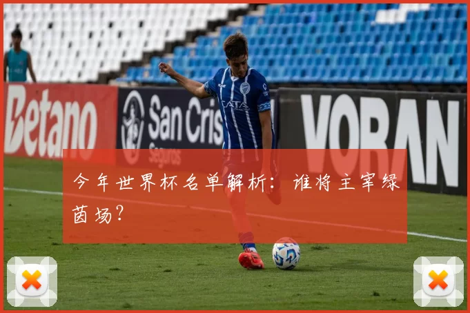 今年世界杯名单解析:谁将主宰绿茵场?
