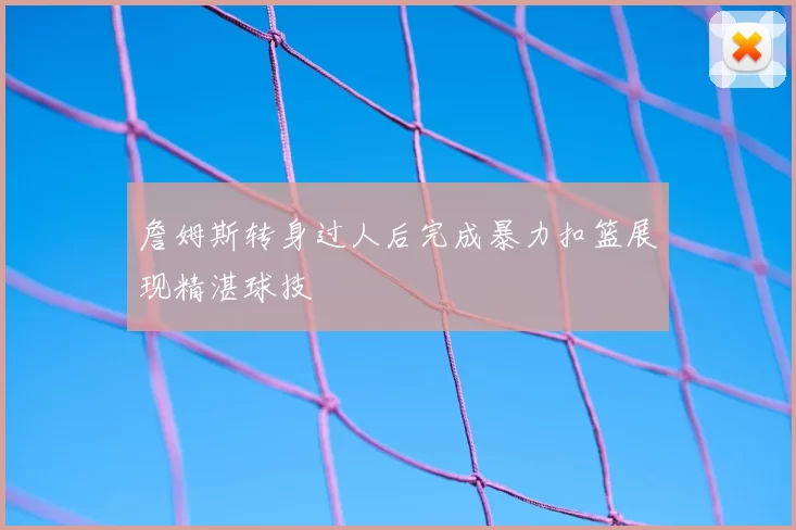 詹姆斯转身过人后完成暴力扣篮展现精湛球技