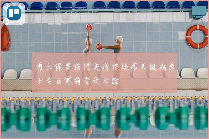 勇士保罗伤情更新将缺席关键战勇士季后赛前景受考验
