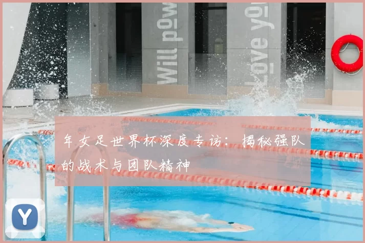 年女足世界杯深度专访：揭秘强队的战术与团队精神