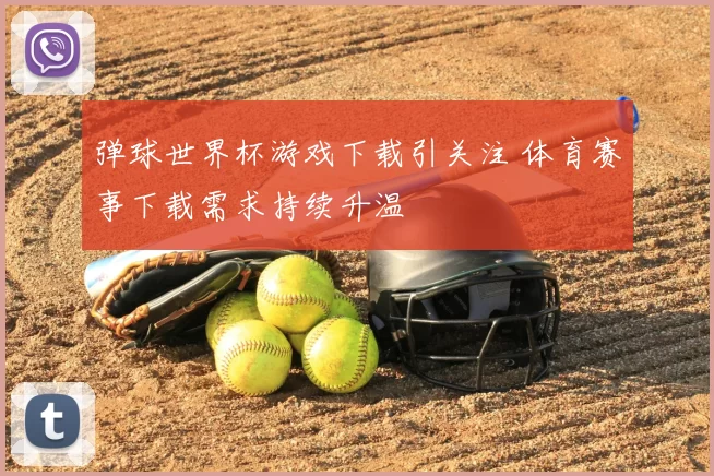 弹球世界杯游戏下载引关注 体育赛事下载需求持续升温