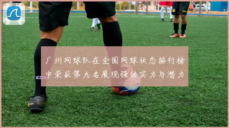 广州网球队在全国网球状态排行榜中荣获第九名展现强劲实力与潜力