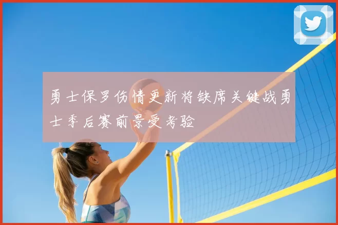 勇士保罗伤情更新将缺席关键战勇士季后赛前景受考验