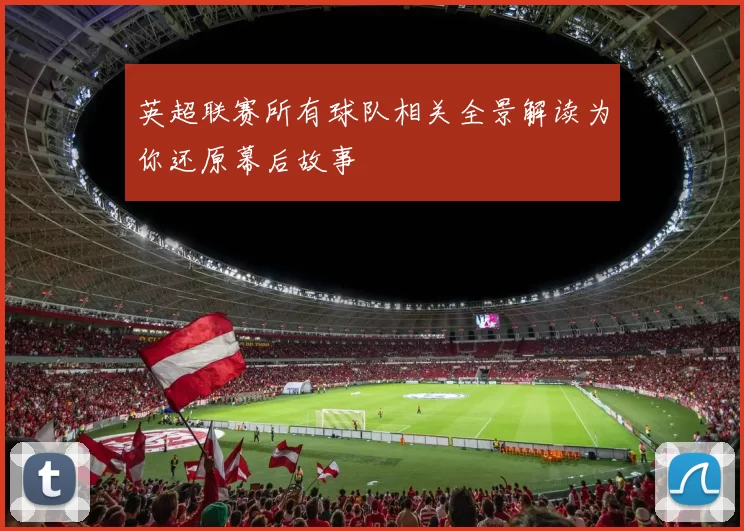 英超联赛所有球队相关全景解读为你还原幕后故事