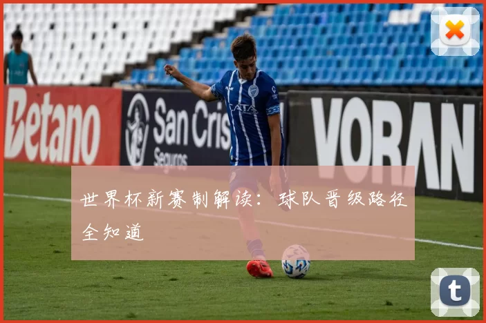 世界杯新赛制解读：球队晋级路径全知道