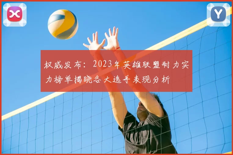 权威发布:2023年英雄联盟耐力实力榜单揭晓各大选手表现分析
