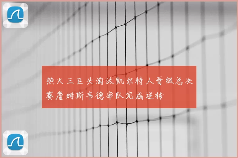 热火三巨头淘汰凯尔特人晋级总决赛詹姆斯韦德率队完成逆转