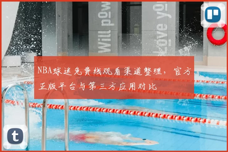 NBA球迷免费线观看渠道整理,官方正版平台与第三方应用对比