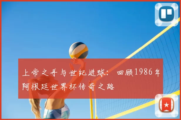 上帝之手与世纪进球：回顾1986年阿根廷世界杯传奇之路