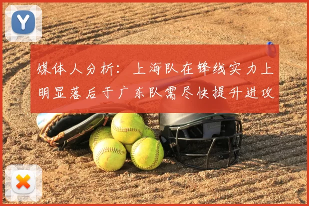 媒体人分析：上海队在锋线实力上明显落后于广东队需尽快提升进攻火力