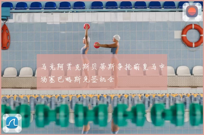 马竞阿贾克斯贝蒂斯争抢前皇马中场塞巴略斯免签机会