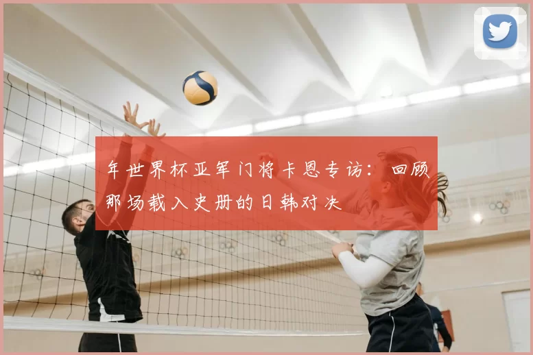 年世界杯亚军门将卡恩专访:回顾那场载入史册的日韩对决