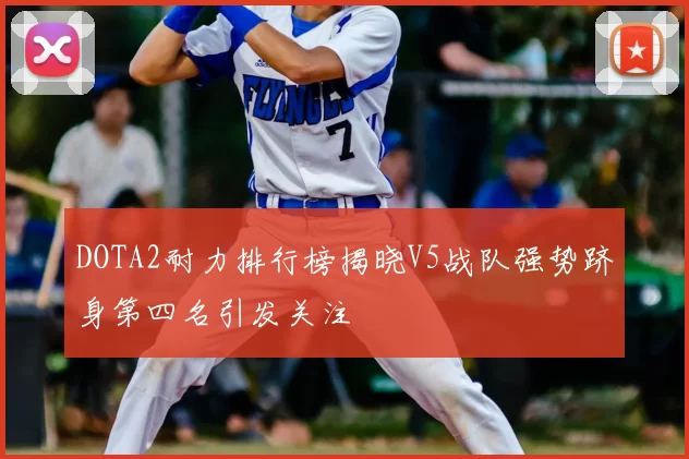 DOTA2耐力排行榜揭晓V5战队强势跻身第四名引发关注