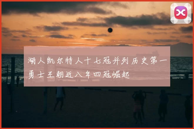 湖人凯尔特人十七冠并列历史第一勇士王朝近八年四冠崛起