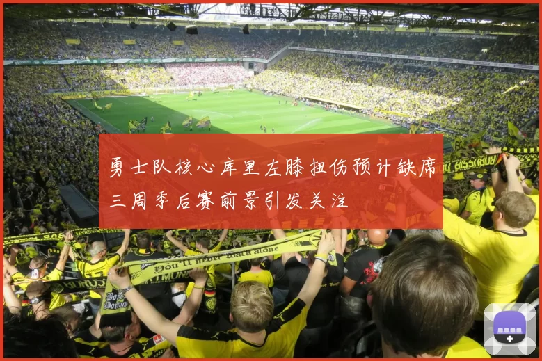 勇士队核心库里左膝扭伤预计缺席三周季后赛前景引发关注