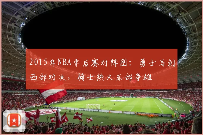 2015年NBA季后赛对阵图：勇士马刺西部对决，骑士热火东部争雄
