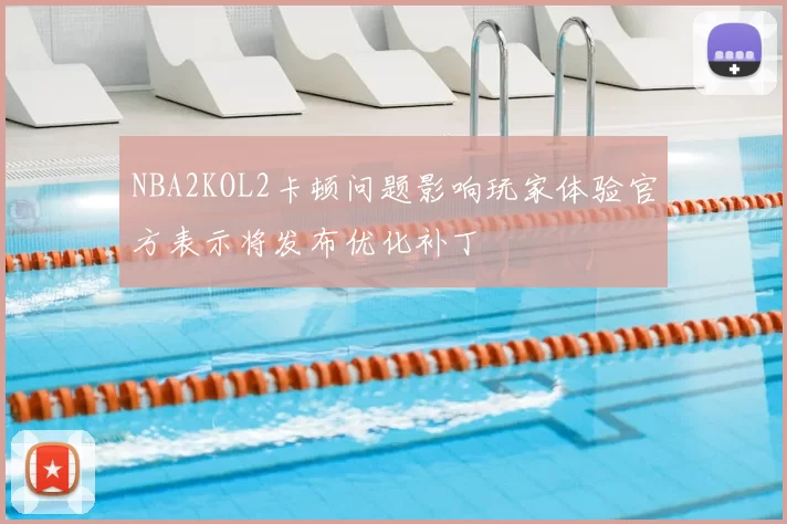 NBA2KOL2卡顿问题影响玩家体验官方表示将发布优化补丁