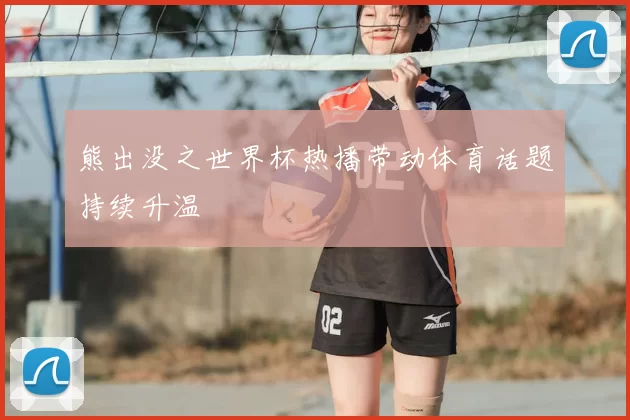 熊出没之世界杯热播带动体育话题持续升温