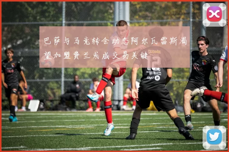 巴萨与马竞转会动态阿尔瓦雷斯渴望加盟费兰或成交易关键