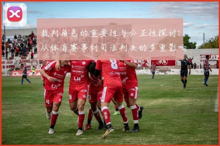 裁判角色的重要性与公正性探讨：从体育赛事到司法判决的多重影响分析