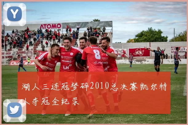 湖人三连冠梦碎2010总决赛凯尔特人夺冠全纪录