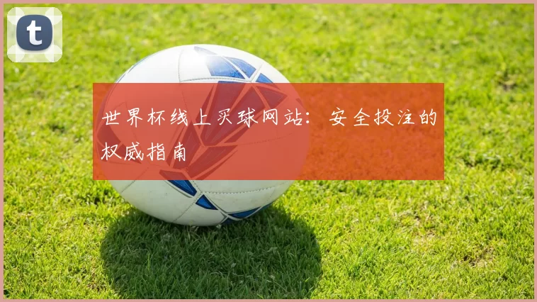 世界杯线上买球网站：安全投注的权威指南