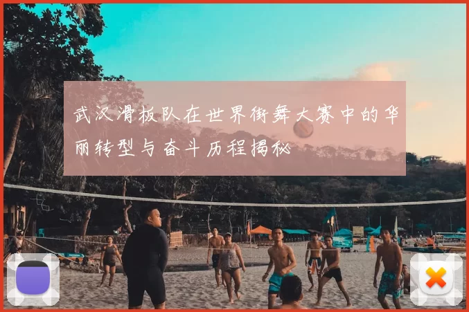 武汉滑板队在世界街舞大赛中的华丽转型与奋斗历程揭秘
