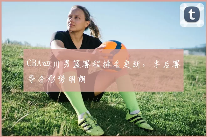 CBA四川男篮赛程排名更新,季后赛争夺形势明朗