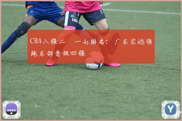CBA八强二〇一七排名：广东宏远领跑东部晋级四强