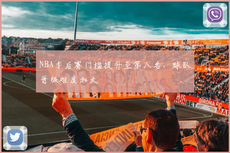 NBA季后赛门槛提升至第八名,球队晋级难度加大