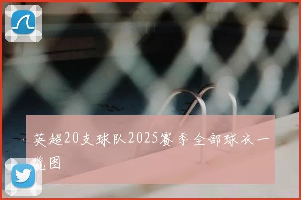 英超20支球队2025赛季全部球衣一览图