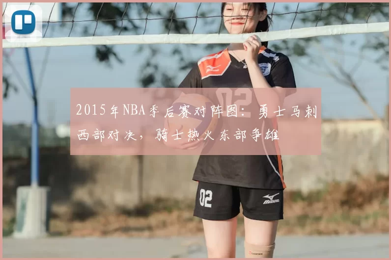 2015年NBA季后赛对阵图：勇士马刺西部对决，骑士热火东部争雄