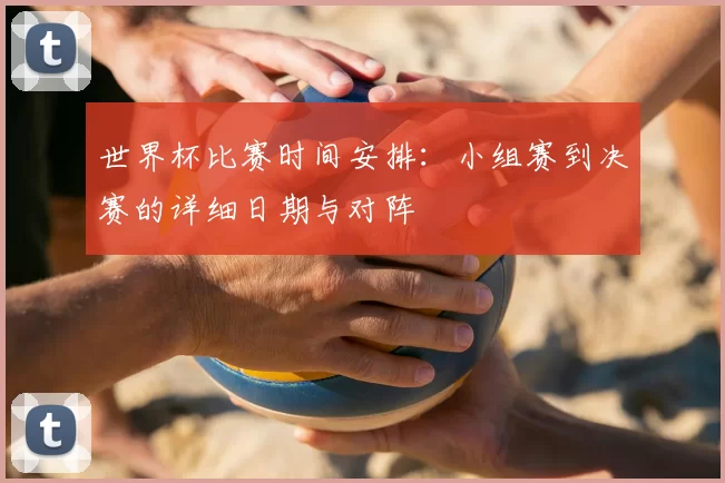 世界杯比赛时间安排：小组赛到决赛的详细日期与对阵