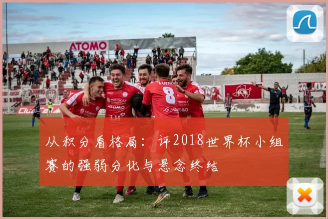 从积分看格局：评2018世界杯小组赛的强弱分化与悬念终结