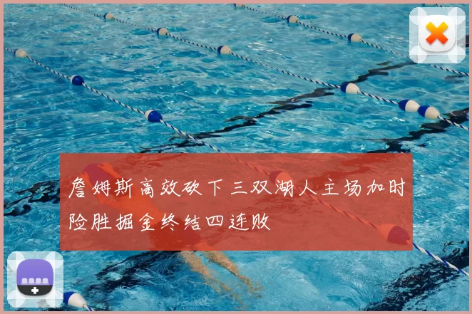 詹姆斯高效砍下三双湖人主场加时险胜掘金终结四连败
