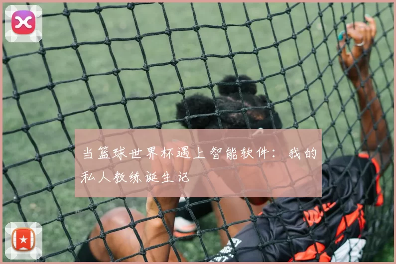 当篮球世界杯遇上智能软件：我的私人教练诞生记