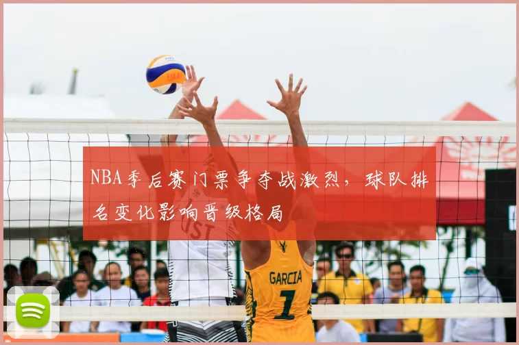 NBA季后赛门票争夺战激烈，球队排名变化影响晋级格局